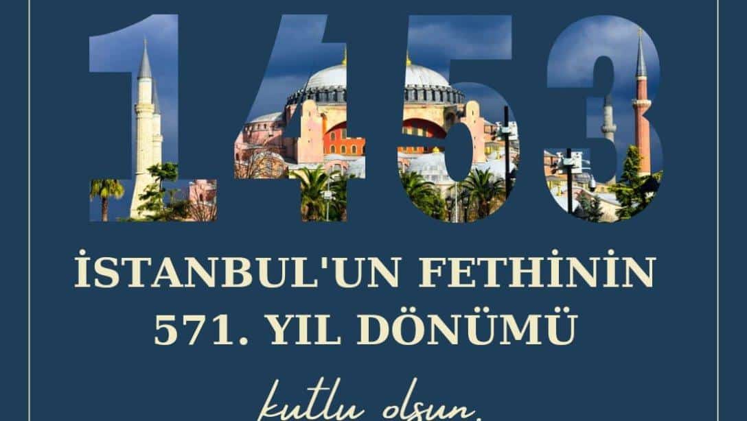 İSTANBUL'UN FETHİNİN 571. YIL DÖNÜMÜ KUTLU OLSUN!